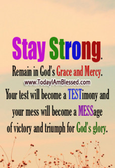 STAY STRONG Stay Strong.Remain in God's Grace and Mercy.Your test will ...