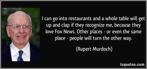 ... Fox News. Other places - or even the same place - people will turn the
