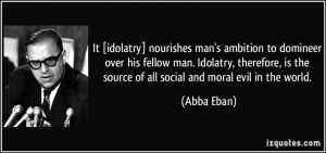 It [idolatry] nourishes man's ambition to domineer over his fellow man ...