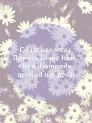 rather wear flowers in my hair, than diamonds around my neck ...