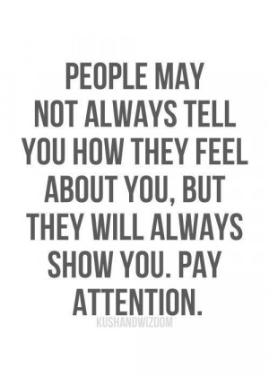 ... You How They Feel About You, But They Will Always Show You. Pay