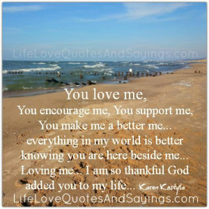 you love me you encourage me you support me you make me a better me ...