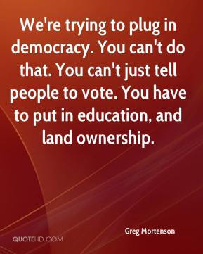 ... tell people to vote. You have to put in education, and land ownership