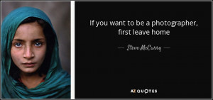 quote-if-you-want-to-be-a-photographer-first-leave-home-steve-mccurry ...