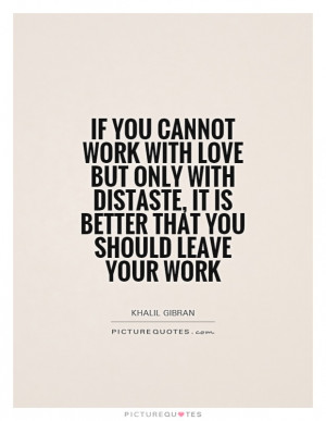 ... distaste, it is better that you should leave your work Picture Quote