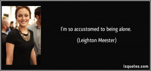 quote-i-m-so-accustomed-to-being-alone-leighton-meester-125266.jpg