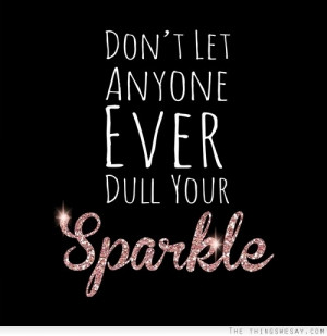 Quotes - Don't Let Anyone EVER Dull Your Sparkle by Stephie83