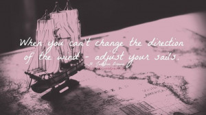 When you can't change the direction of the wind. Adjust your sails.