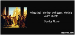 What shall I do then with Jesus, which is called Christ? - Pontius ...