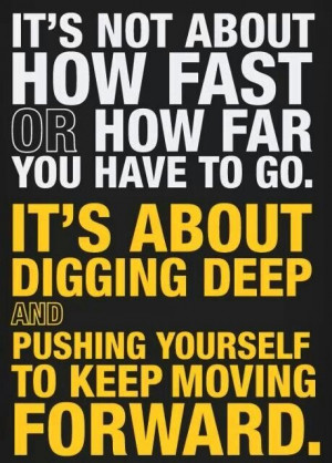 It's not about how fast or how far you have to go. It's about digging ...