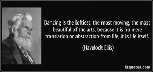 ... or abstraction from life; it is life itself. - Havelock Ellis