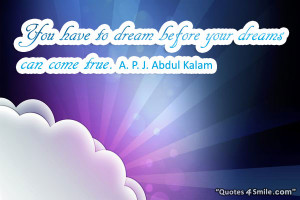 You have to dream before your dreams can come true. A. P. J. Abdul ...