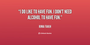 do like to have fun. I don't need alcohol to have fun.”