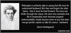 Philosophy is perfectly right in saying that life must be understood ...
