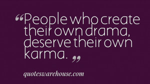 People who create their own drama, deserve their own karma.