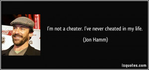 quote-i-m-not-a-cheater-i-ve-never-cheated-in-my-life-jon-hamm-78585 ...