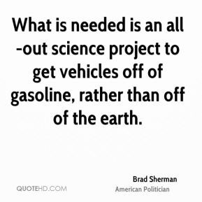 ... vehicles off of gasoline, rather than off of the earth. - Brad Sherman
