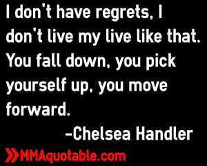 don't have regrets, I don't live my live like that. You fall down ...