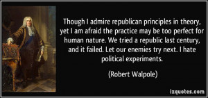 Though I admire republican principles in theory, yet I am afraid the ...