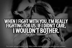 When I fight with you, I am really fighting for us. If I didnt care ...