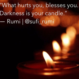What hurts you, blesses you. Darkness is your candle. - Rumi