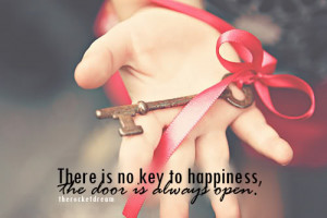 There is no key to happiness, the door is always open.