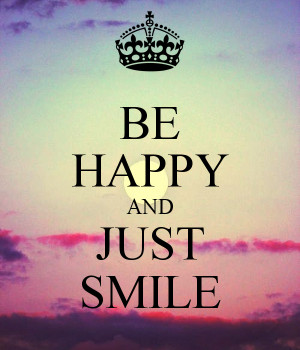 BE HAPPY AND JUST SMILE
