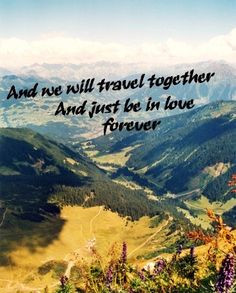 And we will travel together and just be in love forever