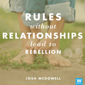 Rules without relationships lead to rebellion.