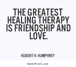 ... therapy is friendship and love. Hubert H. Humphrey famous love quotes