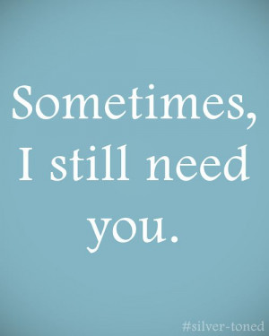 sometimes, i still need you.