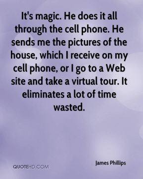 James Phillips - It's magic. He does it all through the cell phone. He ...