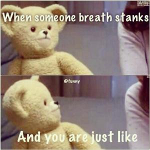 When someone breath stanksAnd you are just like