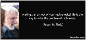 Making... an art out of your technological life is the way to solve ...