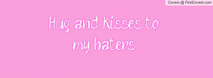 Hug and kisses to my haters Profile Facebook Covers
