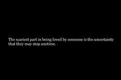 The scariest part in being love by someone is the uncertainty that ...
