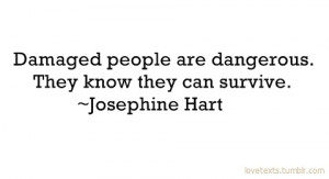 Damaged people are dangerous.....walking through fire and surviving ...