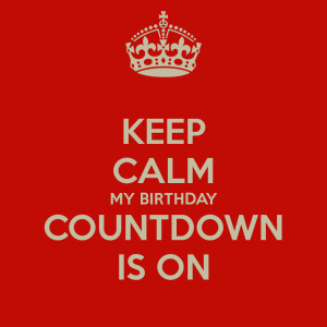 KEEP CALM MY BIRTHDAY COUNTDOWN IS ON