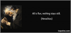 All is flux, nothing stays still. - Heraclitus