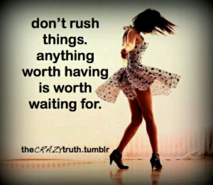 Don't rush things
