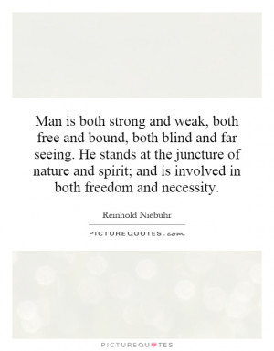 Man is both strong and weak both free and bound both blind and far