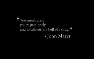 Loneliness is a hell of a drug...