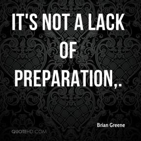 Brian Greene - It's not a lack of preparation.