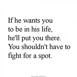you to be in his life he ll put you there you shouldn t have to fight ...