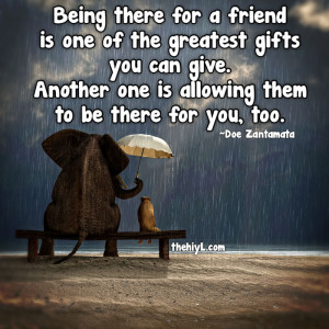 Being there for a friend is one of the greatest gifts you can give.