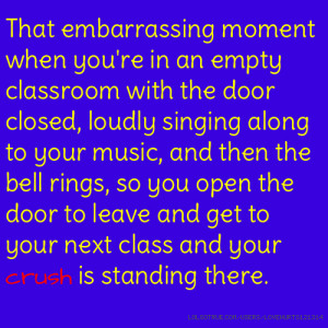 That embarrassing moment when you're in an empty classroom with the ...