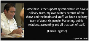 Home base is the support system where we have a culinary team, my own ...