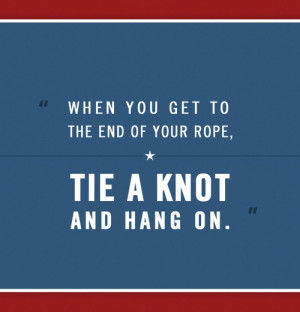 When you get to the end of your rope, tie a knot and hang on ...
