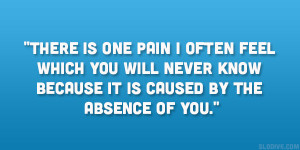 There is one pain I often feel which you will never know because it is ...