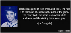 Baseball is a game of race, creed, and color. The race is to first ...